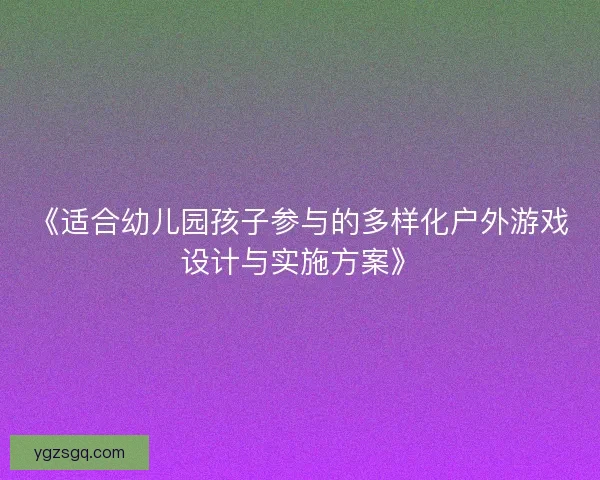 《适合幼儿园孩子参与的多样化户外游戏设计与实施方案》