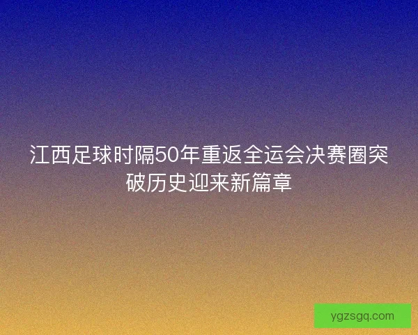 江西足球时隔50年重返全运会决赛圈突破历史迎来新篇章